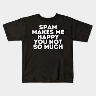 Spam makes me happy you not so much Kids T-Shirt